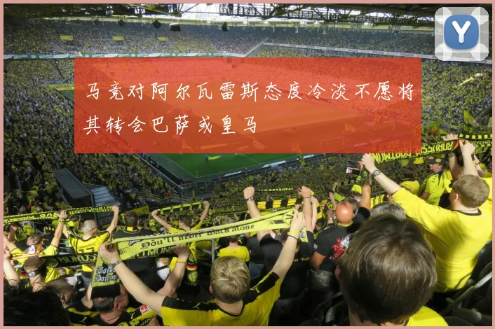 马竞对阿尔瓦雷斯态度冷淡不愿将其转会巴萨或皇马
