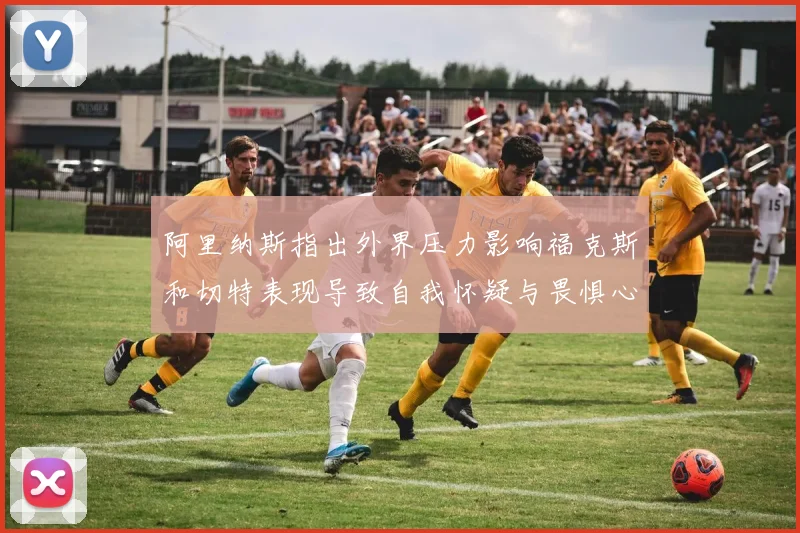 阿里纳斯指出外界压力影响福克斯和切特表现导致自我怀疑与畏惧心理