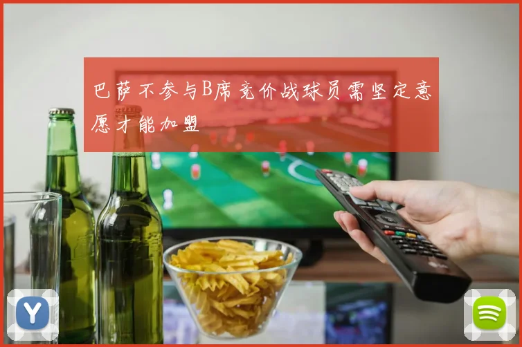 巴萨不参与B席竞价战球员需坚定意愿才能加盟