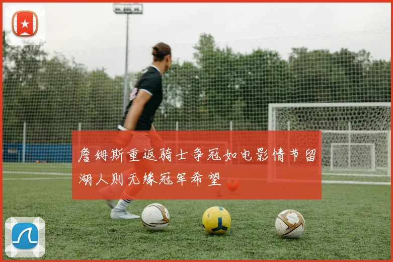 詹姆斯重返骑士争冠如电影情节留湖人则无缘冠军希望