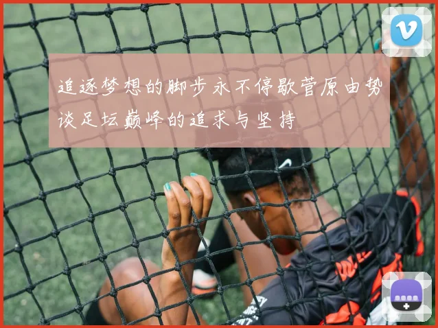 追逐梦想的脚步永不停歇菅原由势谈足坛巅峰的追求与坚持