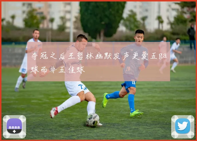 夺冠之后王哲林幽默发声更爱五ga球而非五佳球
