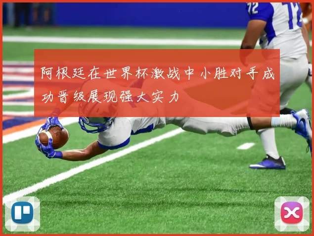 阿根廷在世界杯激战中小胜对手成功晋级展现强大实力