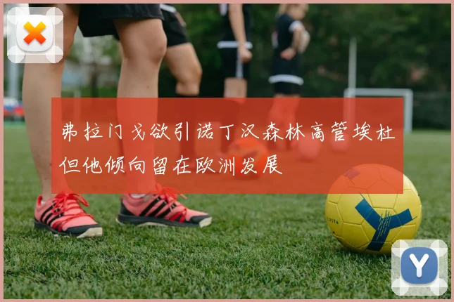 弗拉门戈欲引诺丁汉森林高管埃杜但他倾向留在欧洲发展