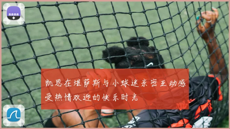 凯恩在堪萨斯与小球迷亲密互动感受热情欢迎的快乐时光