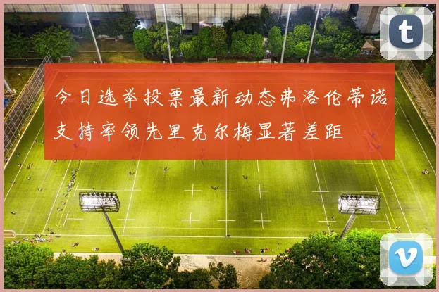 今日选举投票最新动态弗洛伦蒂诺支持率领先里克尔梅显著差距