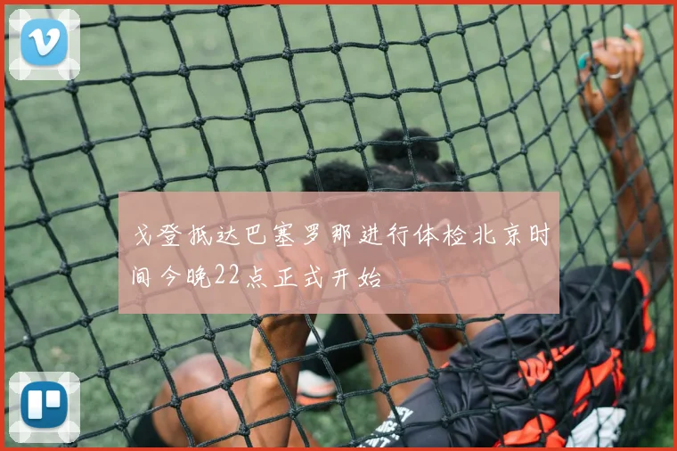 戈登抵达巴塞罗那进行体检北京时间今晚22点正式开始